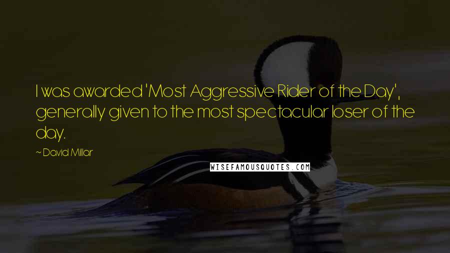 David Millar quotes: I was awarded 'Most Aggressive Rider of the Day', generally given to the most spectacular loser of the day.