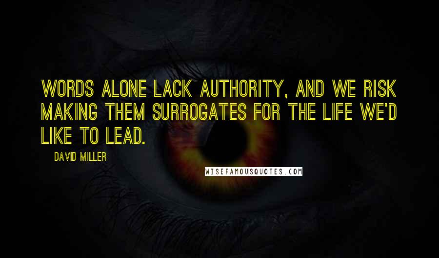 David Miller quotes: Words alone lack authority, and we risk making them surrogates for the life we'd like to lead.