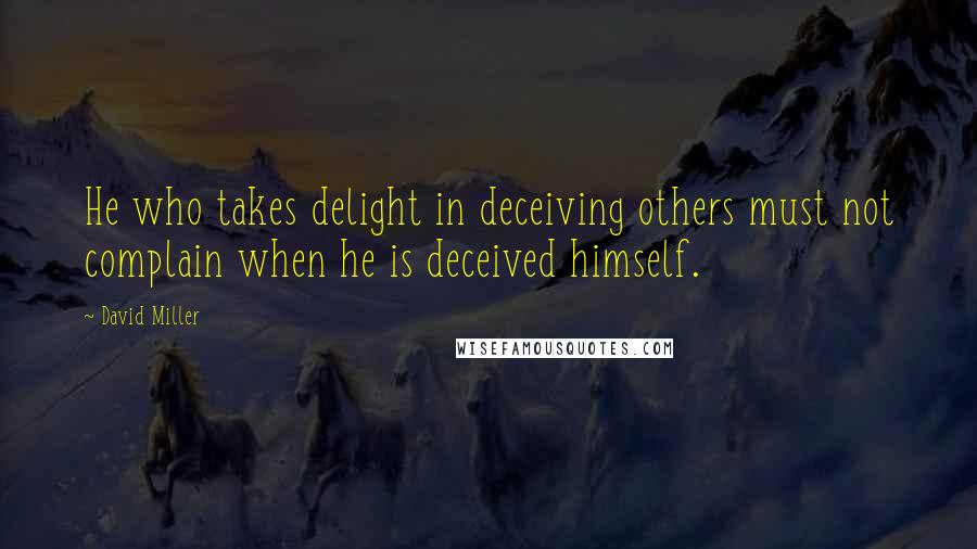 David Miller quotes: He who takes delight in deceiving others must not complain when he is deceived himself.