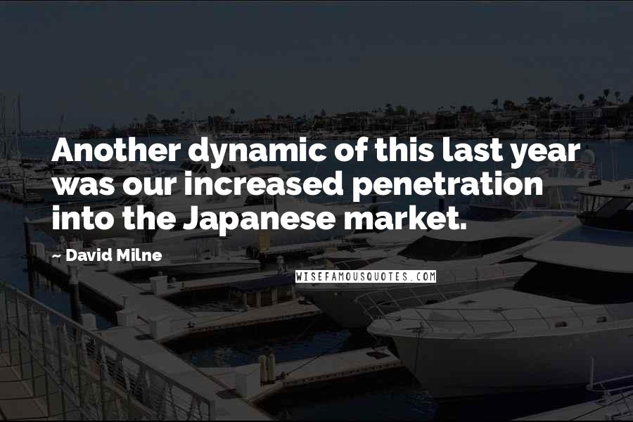 David Milne quotes: Another dynamic of this last year was our increased penetration into the Japanese market.