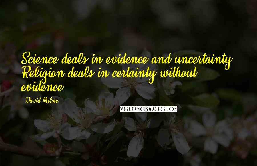 David Milne quotes: Science deals in evidence and uncertainty. Religion deals in certainty without evidence.