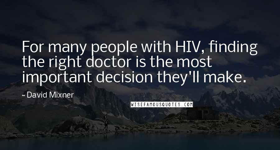 David Mixner quotes: For many people with HIV, finding the right doctor is the most important decision they'll make.