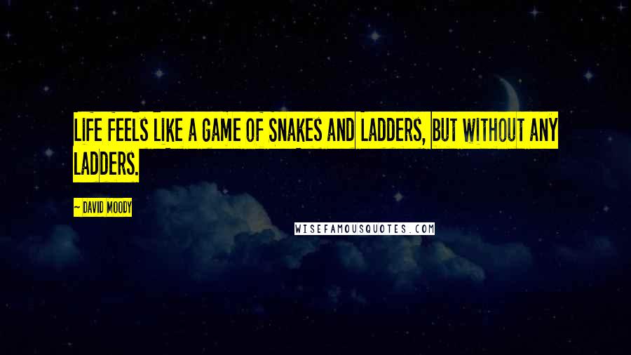 David Moody quotes: Life feels like a game of Snakes and Ladders, but without any ladders.