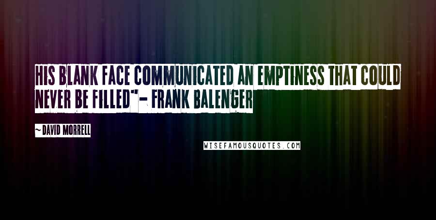 David Morrell quotes: His blank face communicated an emptiness that could never be filled"- Frank Balenger