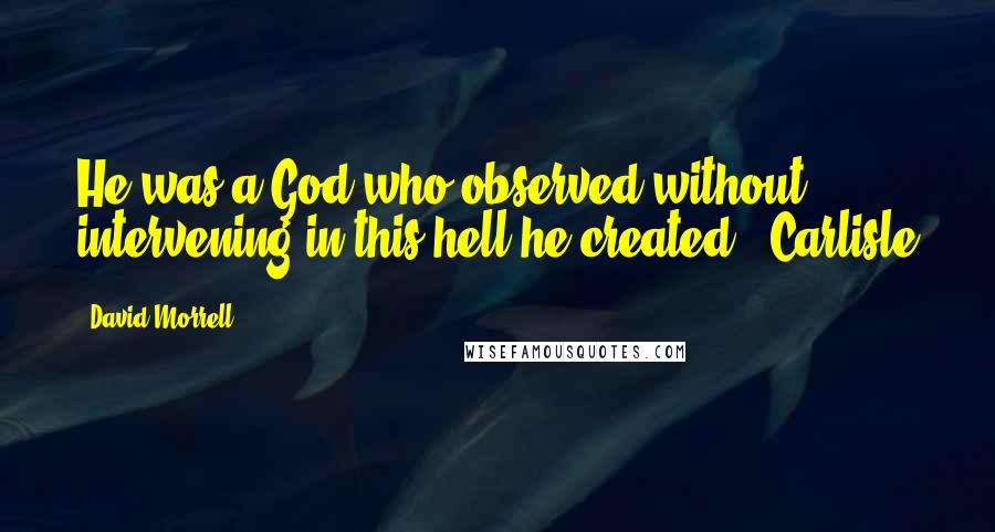 David Morrell quotes: He was a God who observed without intervening in this hell he created" -Carlisle