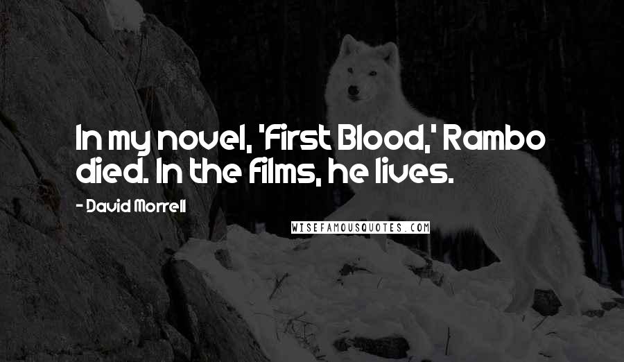 David Morrell quotes: In my novel, 'First Blood,' Rambo died. In the films, he lives.