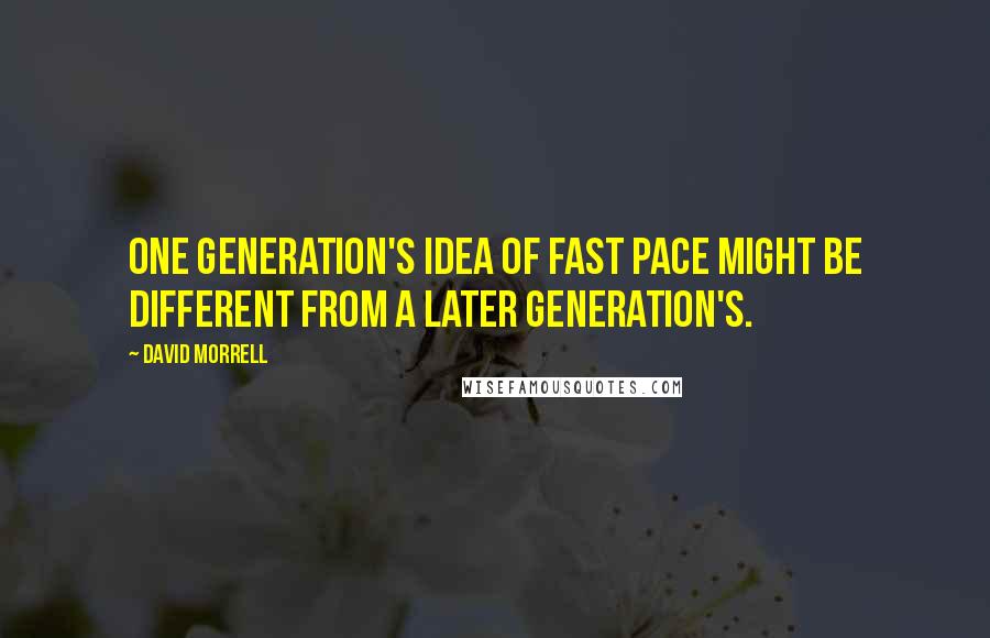 David Morrell quotes: One generation's idea of fast pace might be different from a later generation's.