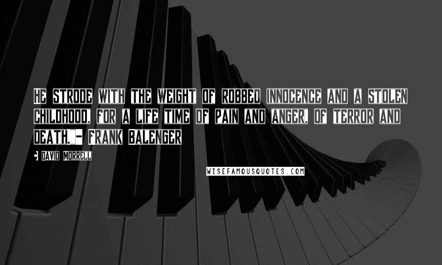 David Morrell quotes: He strode with the weight of robbed innocence and a stolen childhood, for a life time of pain and anger, of terror and death."- Frank Balenger