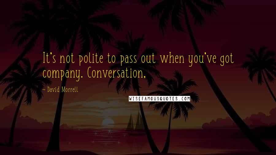 David Morrell quotes: It's not polite to pass out when you've got company. Conversation,