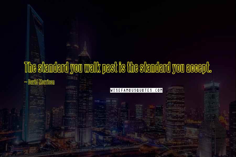 David Morrison quotes: The standard you walk past is the standard you accept.