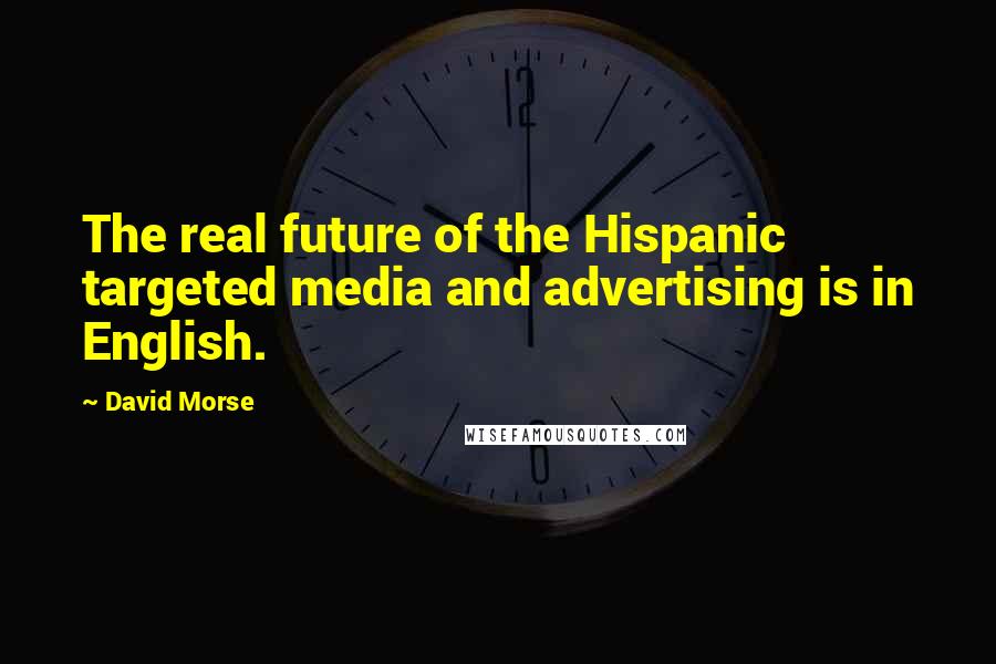 David Morse quotes: The real future of the Hispanic targeted media and advertising is in English.