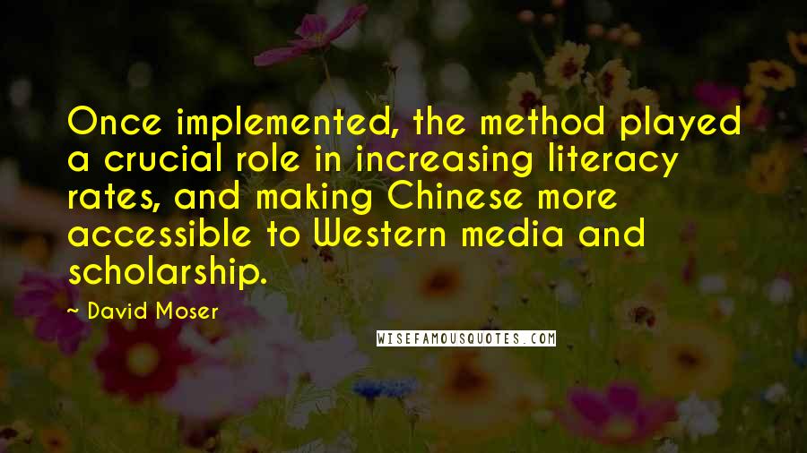 David Moser quotes: Once implemented, the method played a crucial role in increasing literacy rates, and making Chinese more accessible to Western media and scholarship.