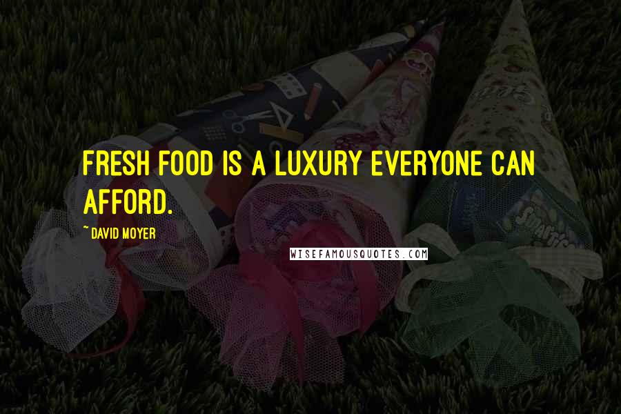 David Moyer quotes: Fresh food is a luxury everyone can afford.