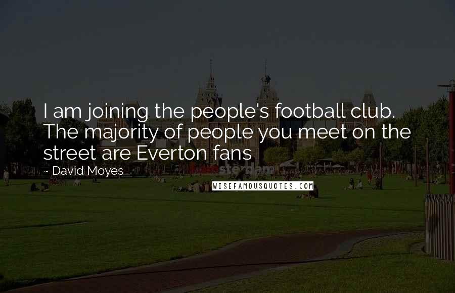 David Moyes quotes: I am joining the people's football club. The majority of people you meet on the street are Everton fans