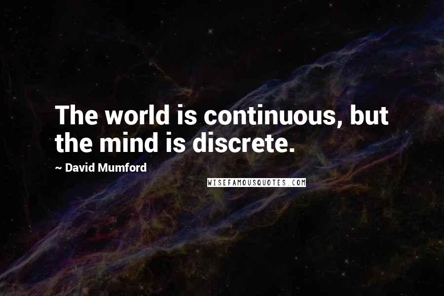 David Mumford quotes: The world is continuous, but the mind is discrete.