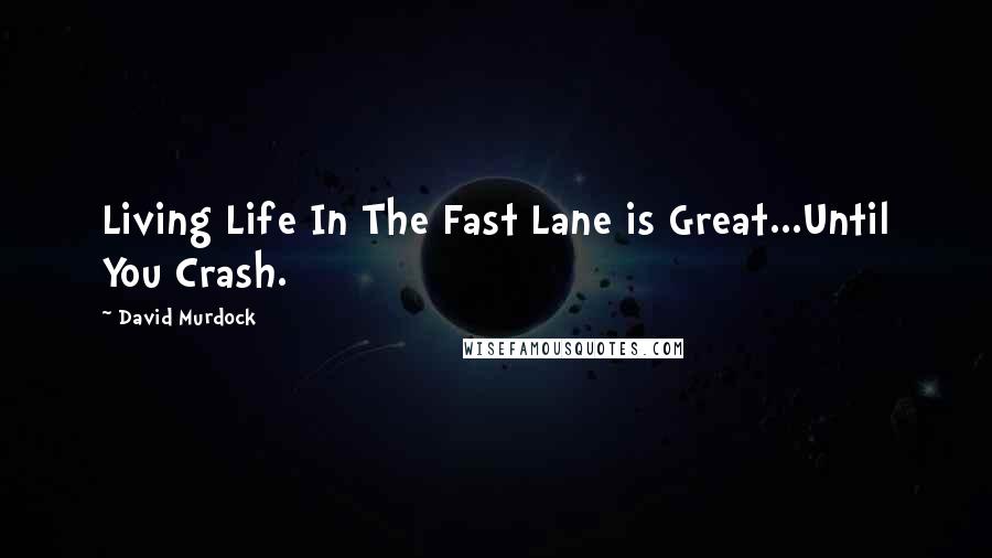 David Murdock quotes: Living Life In The Fast Lane is Great...Until You Crash.
