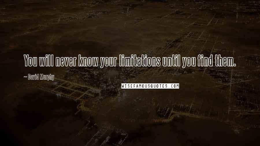 David Murphy quotes: You will never know your limitations until you find them.