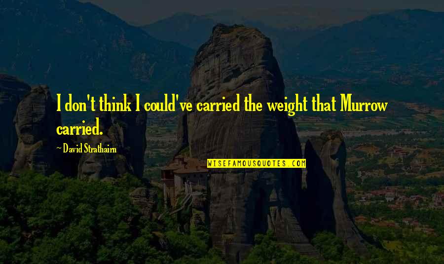 David Murrow Quotes By David Strathairn: I don't think I could've carried the weight