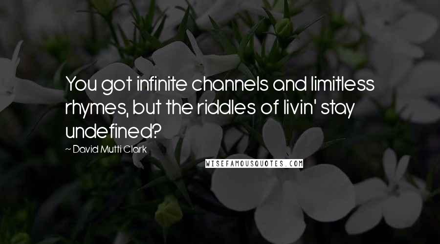 David Mutti Clark quotes: You got infinite channels and limitless rhymes, but the riddles of livin' stay undefined?