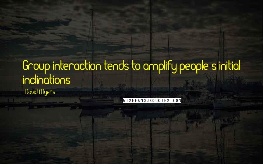 David Myers quotes: Group interaction tends to amplify people's initial inclinations
