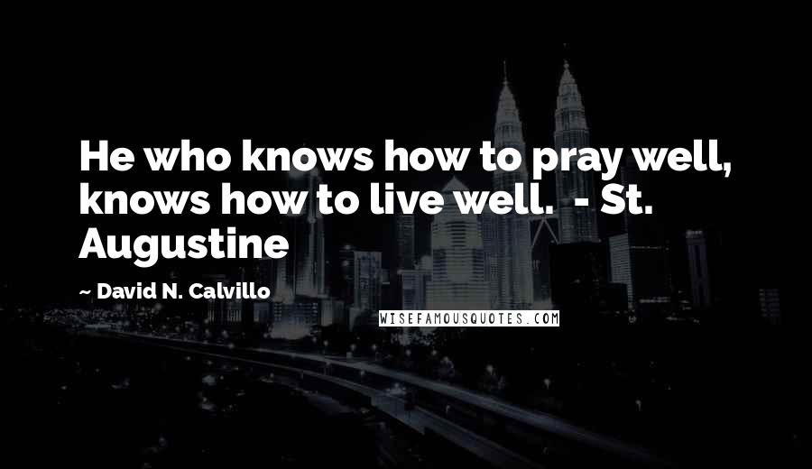 David N. Calvillo quotes: He who knows how to pray well, knows how to live well. - St. Augustine