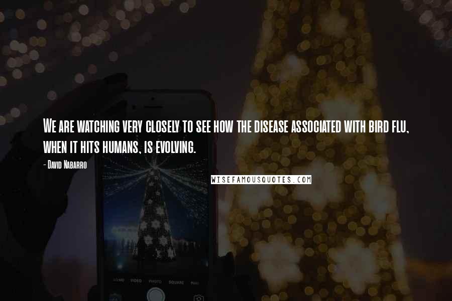 David Nabarro quotes: We are watching very closely to see how the disease associated with bird flu, when it hits humans, is evolving.