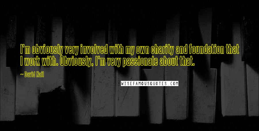 David Nail quotes: I'm obviously very involved with my own charity and foundation that I work with. Obviously, I'm very passionate about that.