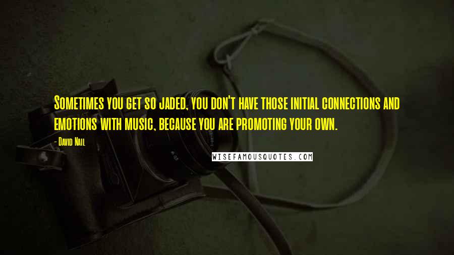 David Nail quotes: Sometimes you get so jaded, you don't have those initial connections and emotions with music, because you are promoting your own.