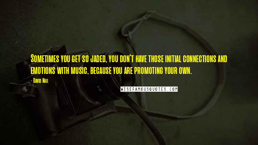 David Nail quotes: Sometimes you get so jaded, you don't have those initial connections and emotions with music, because you are promoting your own. David Nail quotes: Sometimes you get so jaded, you don't have those initial connections and emotions with music, because you are promoting your own.