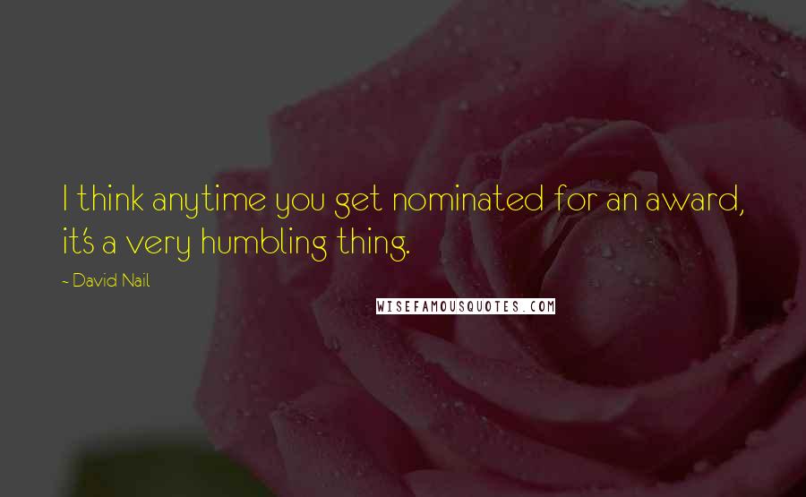 David Nail quotes: I think anytime you get nominated for an award, it's a very humbling thing.