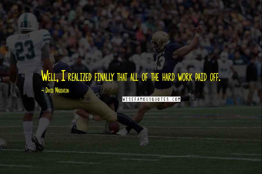 David Naughton quotes: Well, I realized finally that all of the hard work paid off. David Naughton quotes: Well, I realized finally that all of the hard work paid off.