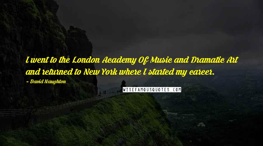 David Naughton quotes: I went to the London Academy Of Music and Dramatic Art and returned to New York where I started my career.