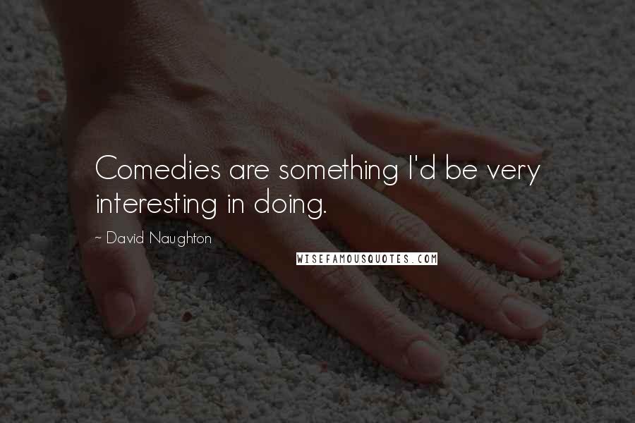 David Naughton quotes: Comedies are something I'd be very interesting in doing.