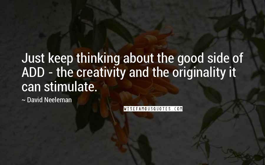 David Neeleman quotes: Just keep thinking about the good side of ADD - the creativity and the originality it can stimulate. David Neeleman quotes: Just keep thinking about the good side of ADD - the creativity and the originality it can stimulate.