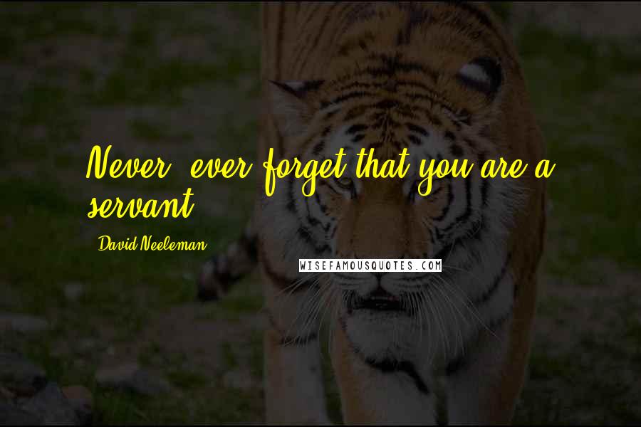 David Neeleman quotes: Never, ever forget that you are a servant.
