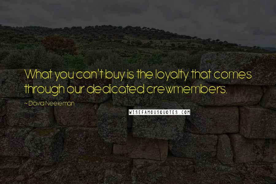 David Neeleman quotes: What you can't buy is the loyalty that comes through our dedicated crewmembers.