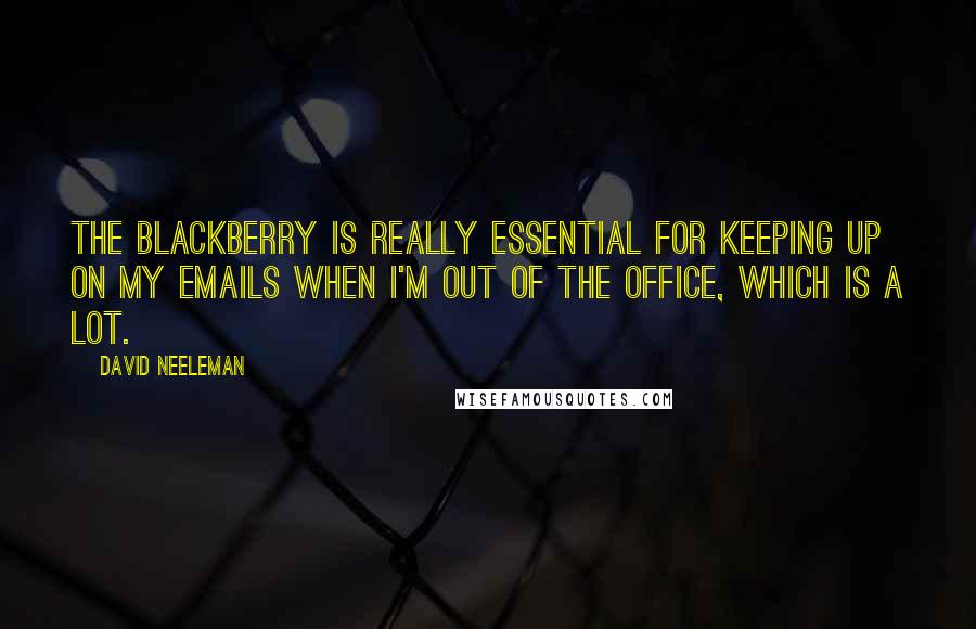 David Neeleman quotes: The Blackberry is really essential for keeping up on my emails when I'm out of the office, which is a lot.