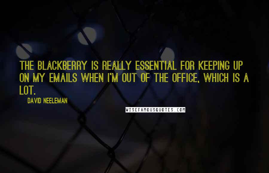 David Neeleman quotes: The Blackberry is really essential for keeping up on my emails when I'm out of the office, which is a lot. David Neeleman quotes: The Blackberry is really essential for keeping up on my emails when I'm out of the office, which is a lot.