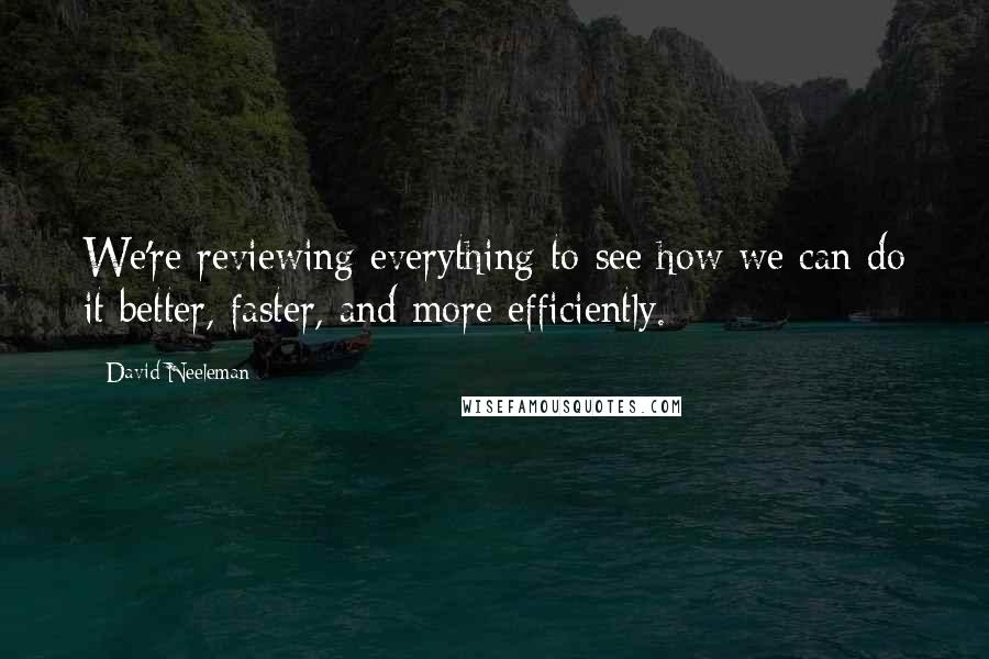 David Neeleman quotes: We're reviewing everything to see how we can do it better, faster, and more efficiently.