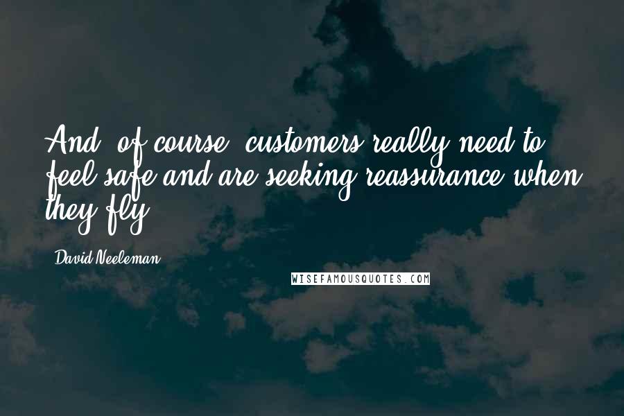 David Neeleman quotes: And, of course, customers really need to feel safe and are seeking reassurance when they fly.