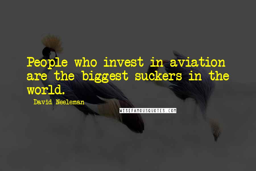 David Neeleman quotes: People who invest in aviation are the biggest suckers in the world.