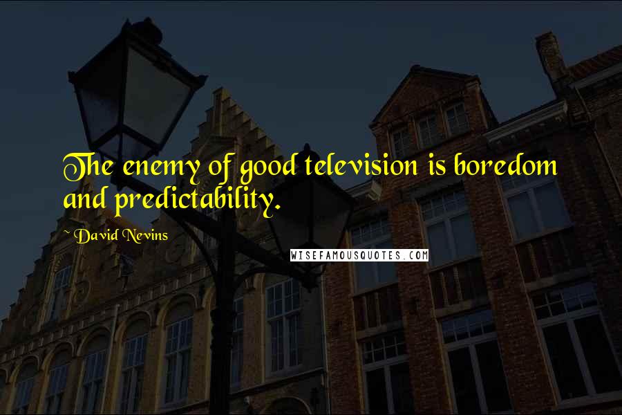 David Nevins quotes: The enemy of good television is boredom and predictability.