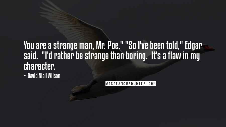 David Niall Wilson quotes: You are a strange man, Mr. Poe." "So I've been told," Edgar said. "I'd rather be strange than boring. It's a flaw in my character.