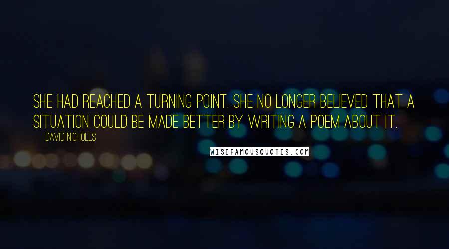 David Nicholls quotes: She had reached a turning point. She no longer believed that a situation could be made better by writing a poem about it.