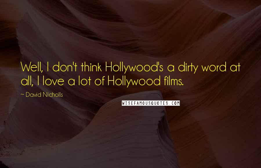 David Nicholls quotes: Well, I don't think Hollywood's a dirty word at all, I love a lot of Hollywood films.