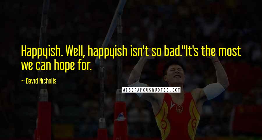 David Nicholls quotes: Happyish. Well, happyish isn't so bad.''It's the most we can hope for.