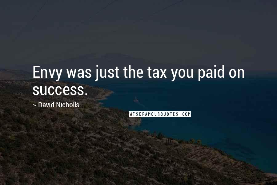 David Nicholls quotes: Envy was just the tax you paid on success.