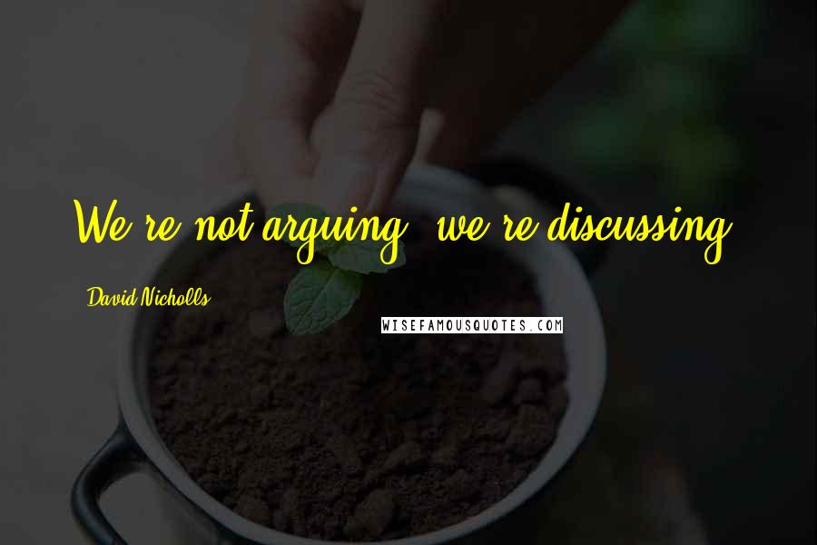 David Nicholls quotes: We're not arguing, we're discussing,
