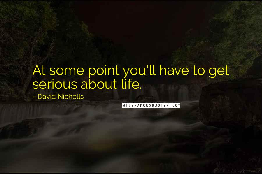 David Nicholls quotes: At some point you'll have to get serious about life.