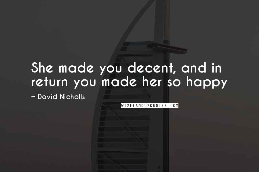 David Nicholls quotes: She made you decent, and in return you made her so happy